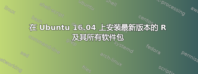 在 Ubuntu 16.04 上安装最新版本的 R 及其所有软件包