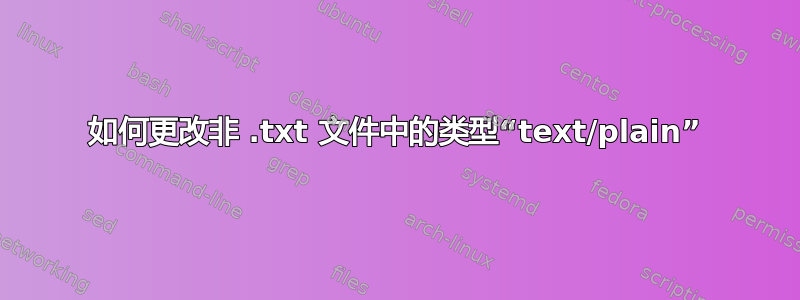 如何更改非 .txt 文件中的类型“text/plain”