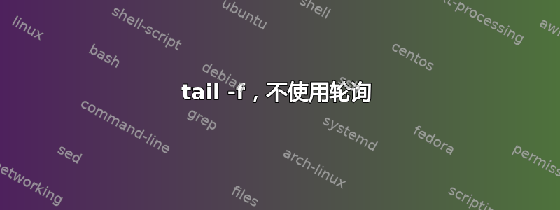 tail -f，不使用轮询