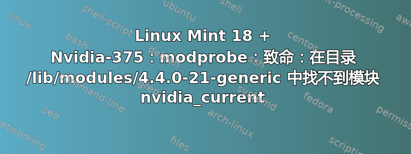 Linux Mint 18 + Nvidia-375：modprobe：致命：在目录 /lib/modules/4.4.0-21-generic 中找不到模块 nvidia_current