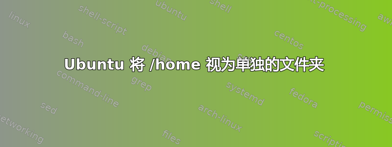 Ubuntu 将 /home 视为单独的文件夹