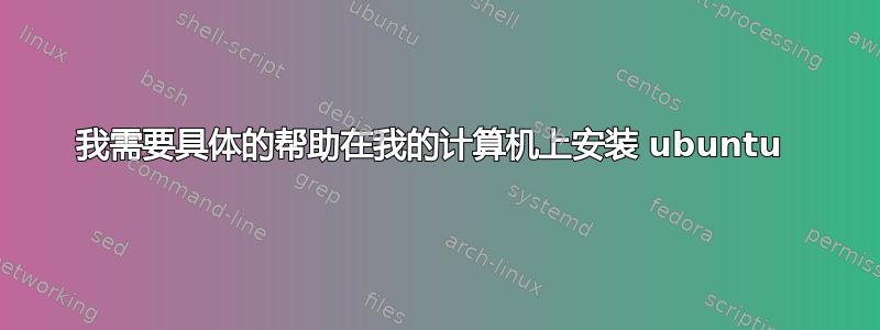 我需要具体的帮助在我的计算机上安装 ubuntu 