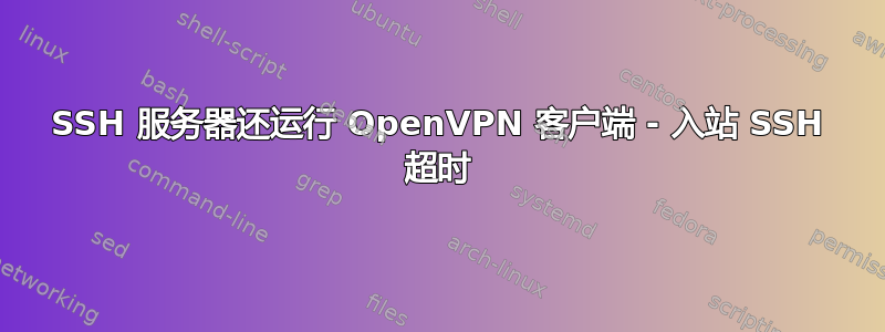 SSH 服务器还运行 OpenVPN 客户端 - 入站 SSH 超时