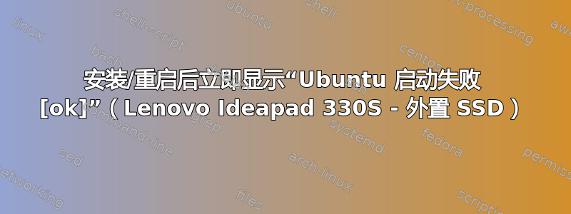 安装/重启后立即显示“Ubuntu 启动失败 [ok]”（Lenovo Ideapad 330S - 外置 SSD）