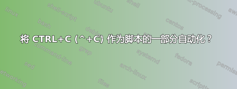 将 CTRL+C (^+C) 作为脚本的一部分自动化？