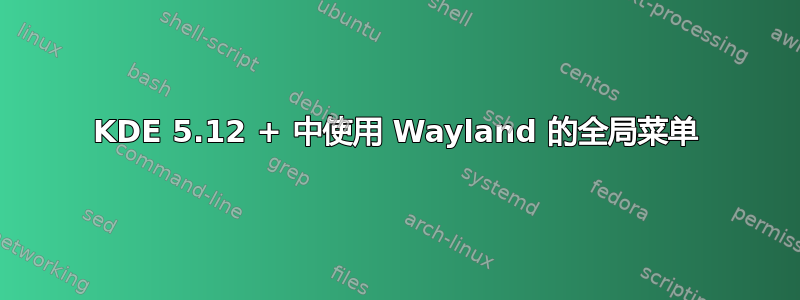 KDE 5.12 + 中使用 Wayland 的全局菜单