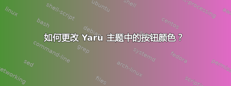 如何更改 Yaru 主题中的按钮颜色？