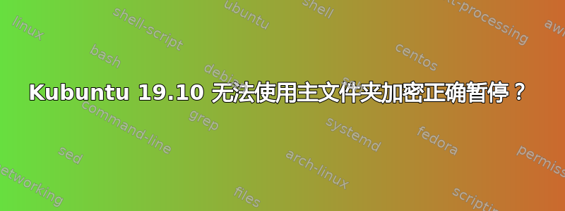 Kubuntu 19.10 无法使用主文件夹加密正确暂停？