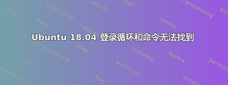 Ubuntu 18.04 登录循环和命令无法找到