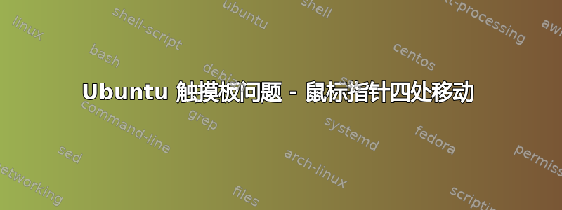 Ubuntu 触摸板问题 - 鼠标指针四处移动