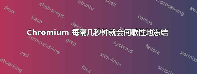 Chromium 每隔几秒钟就会间歇性地冻结