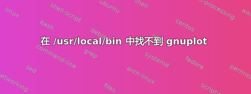 在 /usr/local/bin 中找不到 gnuplot