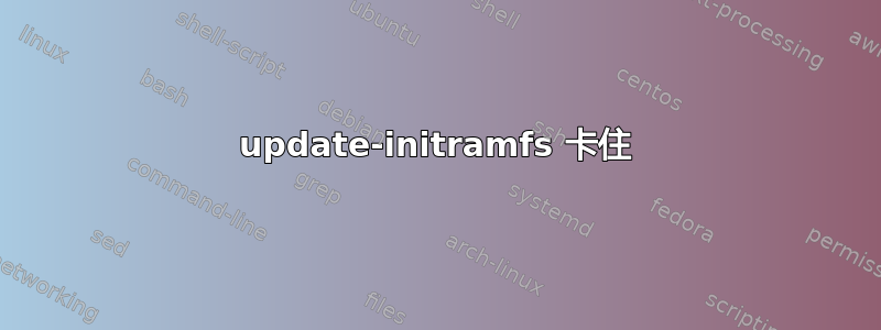 update-initramfs 卡住