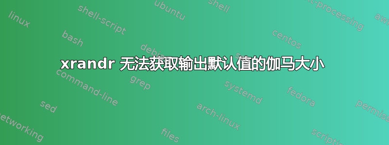 xrandr 无法获取输出默认值的伽马大小