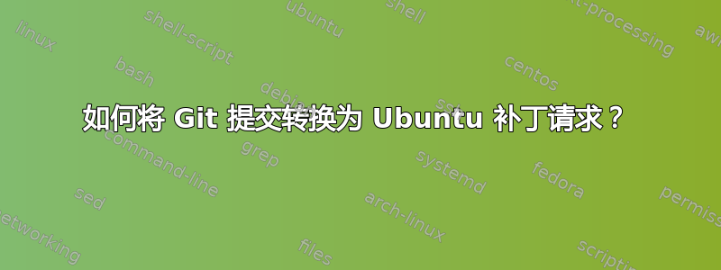 如何将 Git 提交转换为 Ubuntu 补丁请求？