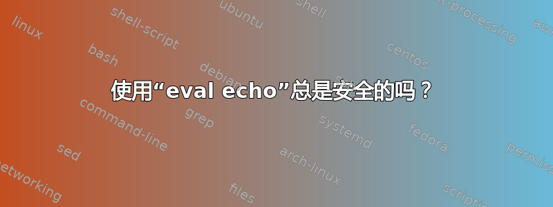 使用“eval echo”总是安全的吗？