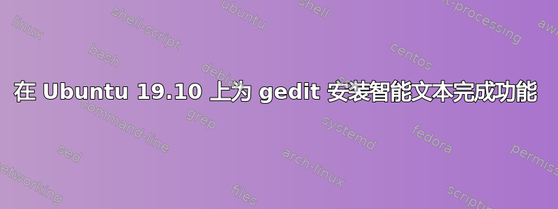 在 Ubuntu 19.10 上为 gedit 安装智能文本完成功能