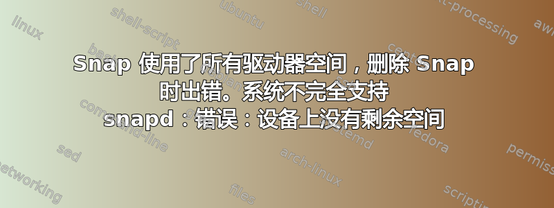 Snap 使用了所有驱动器空间，删除 Snap 时出错。系统不完全支持 snapd：错误：设备上没有剩余空间