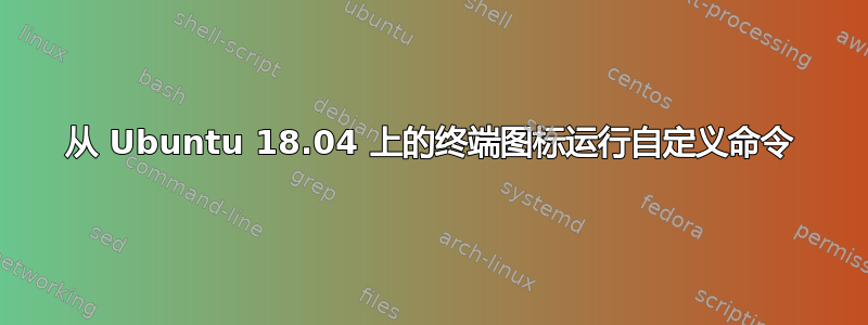 从 Ubuntu 18.04 上的终端图标运行自定义命令