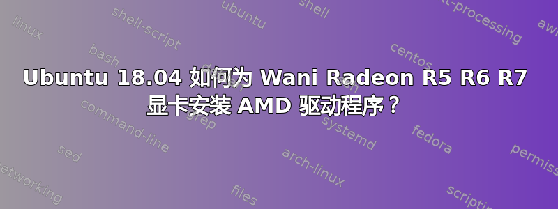 Ubuntu 18.04 如何为 Wani Radeon R5 R6 R7 显卡安装 AMD 驱动程序？