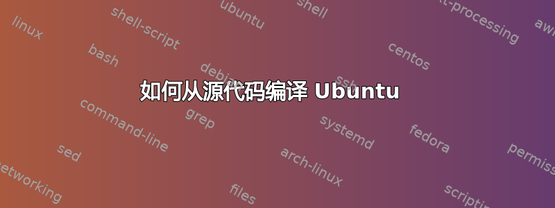 如何从源代码编译 Ubuntu 