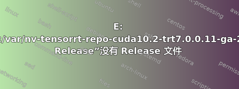 E: 存储库“file:/var/nv-tensorrt-repo-cuda10.2-trt7.0.0.11-ga-20191216 Release”没有 Release 文件