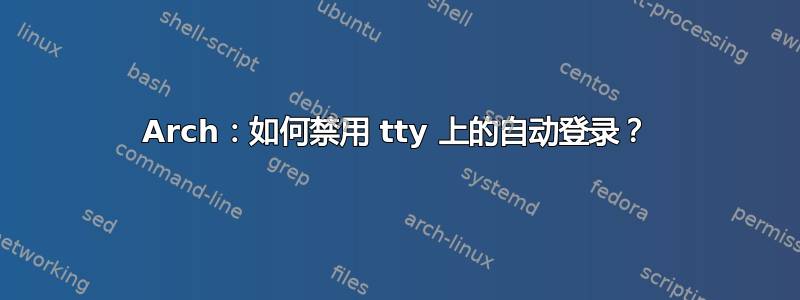 Arch：如何禁用 tty 上的自动登录？