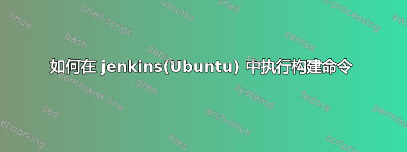 如何在 jenkins(Ubuntu) 中执行构建命令