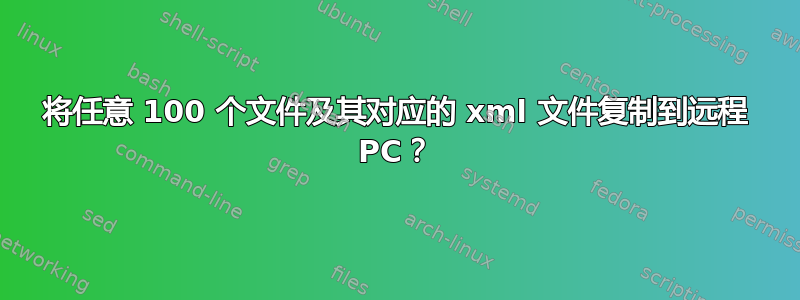 将任意 100 个文件及其对应的 xml 文件复制到远程 PC？