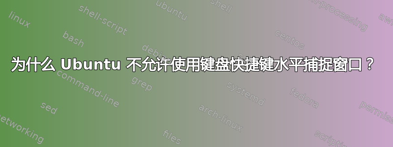 为什么 Ubuntu 不允许使用键盘快捷键水平捕捉窗口？