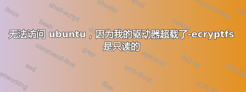 无法访问 ubuntu，因为我的驱动器超载了-ecryptfs 是只读的