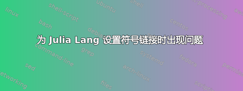 为 Julia Lang 设置符号链接时出现问题