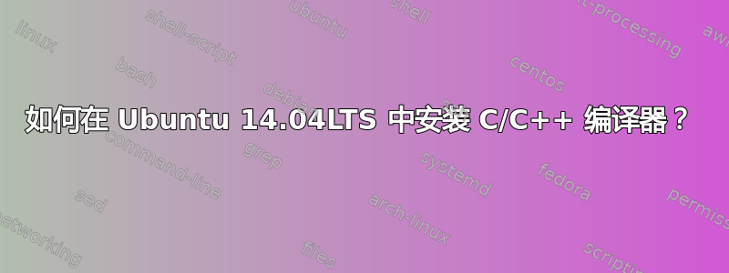 如何在 Ubuntu 14.04LTS 中安装 C/C++ 编译器？