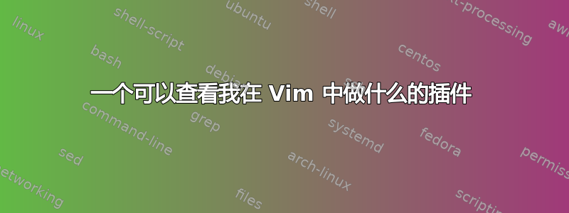 一个可以查看我在 Vim 中做什么的插件