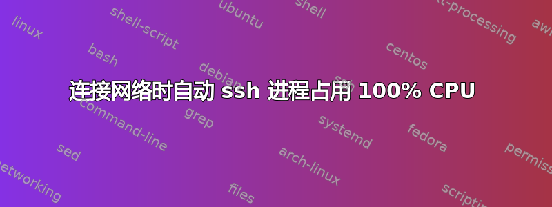 连接网络时自动 ssh 进程占用 100% CPU