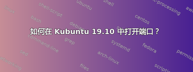 如何在 Kubuntu 19.10 中打开端口？