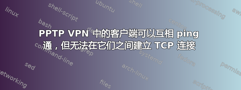 PPTP VPN 中的客户端可以互相 ping 通，但无法在它们之间建立 TCP 连接