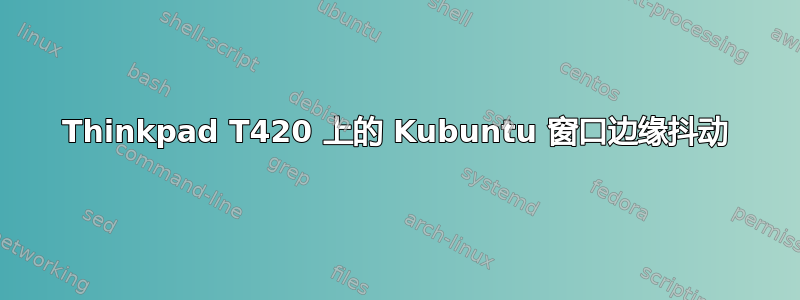 Thinkpad T420 上的 Kubuntu 窗口边缘抖动