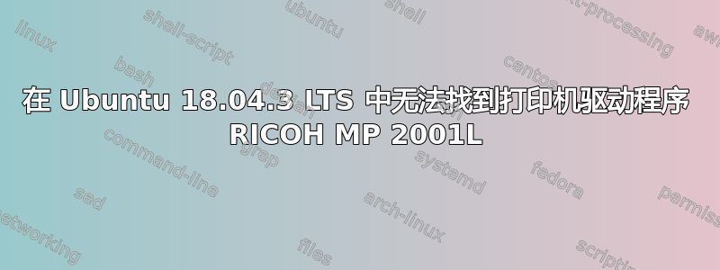 在 Ubuntu 18.04.3 LTS 中无法找到打印机驱动程序 RICOH MP 2001L