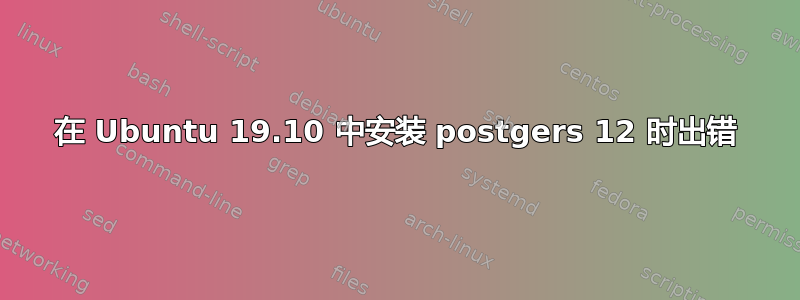 在 Ubuntu 19.10 中安装 postgers 12 时出错