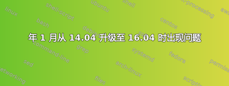 2020 年 1 月从 14.04 升级至 16.04 时出现问题