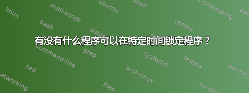 有没有什么程序可以在特定时间锁定程序？