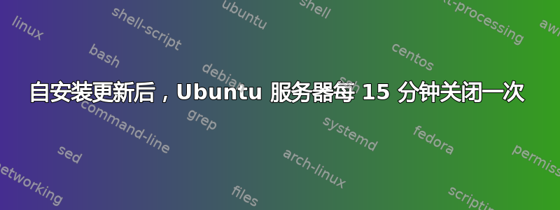 自安装更新后，Ubuntu 服务器每 15 分钟关闭一次