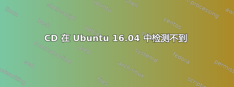 CD 在 Ubuntu 16.04 中检测不到