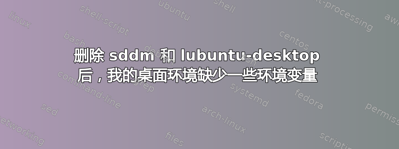 删除 sddm 和 lubuntu-desktop 后，我的桌面环境缺少一些环境变量