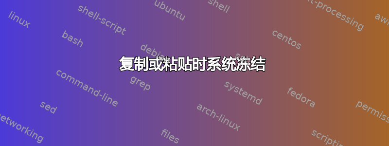 复制或粘贴时系统冻结