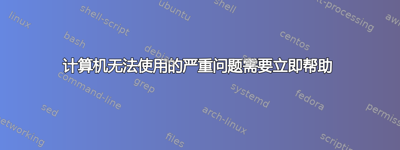 计算机无法使用的严重问题需要立即帮助