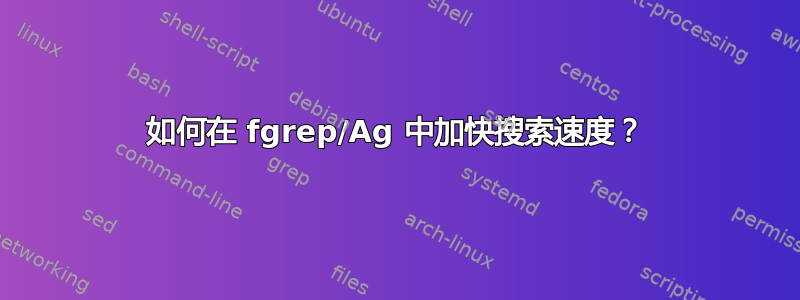 如何在 fgrep/Ag 中加快搜索速度？