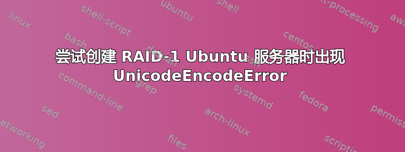 尝试创建 RAID-1 Ubuntu 服务器时出现 UnicodeEncodeError