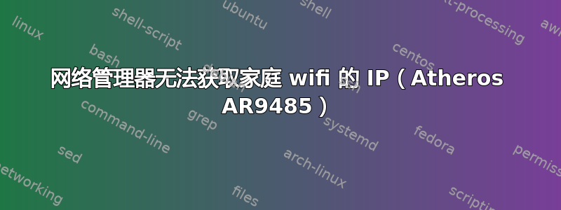 网络管理器无法获取家庭 wifi 的 IP（Atheros AR9485）